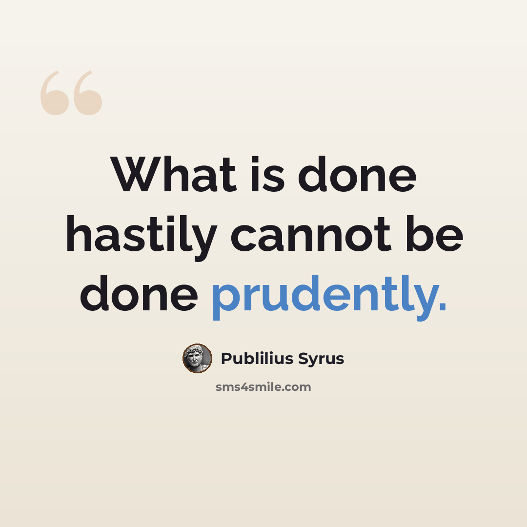 “What is done hastily cannot be done prudently.” quote by Publilius Syrus