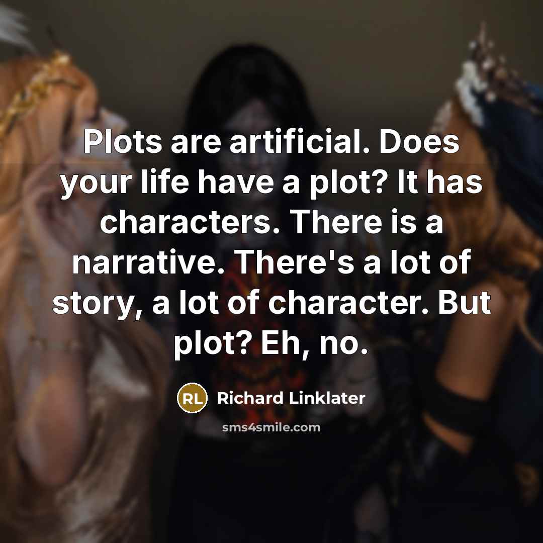 “Plots are artificial. Does your life have a plot? It has characters. There is a narrative. There's a lot of story, a lot of character. But plot? Eh, no.” quote by Richard Linklater