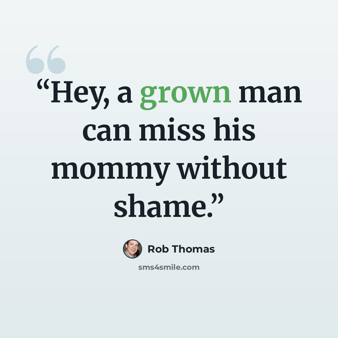 “Hey, a grown man can miss his mommy without shame.” quote by Rob Thomas
