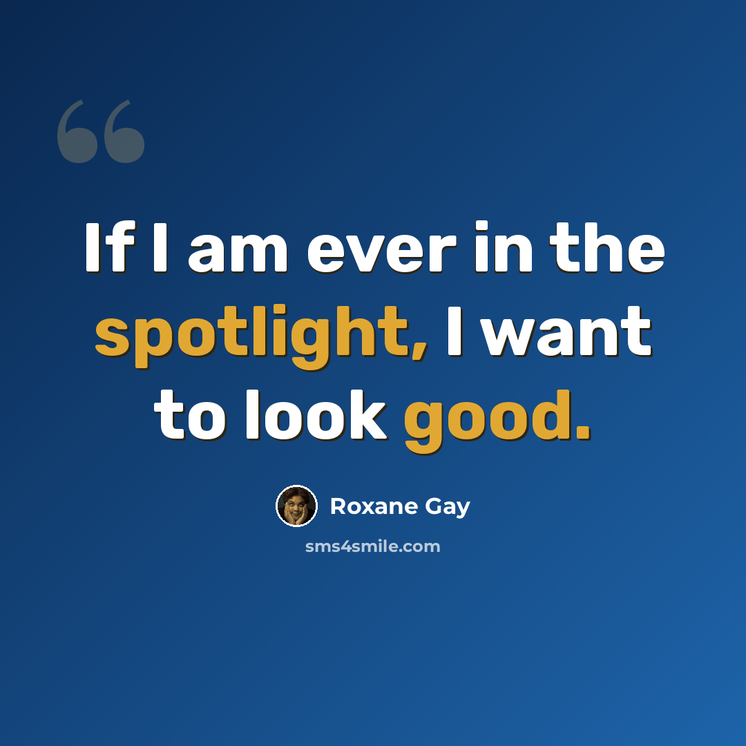 “If I am ever in the spotlight, I want to look good.” quote by Roxane Gay