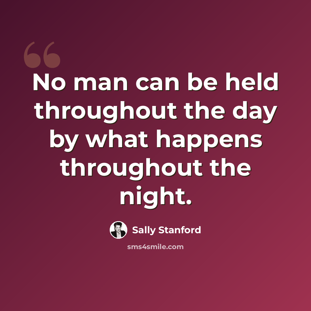 “No man can be held throughout the day by what happens throughout the night.” quote by Sally Stanford
