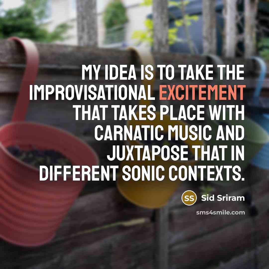 “My idea is to take the improvisational excitement that takes place with Carnatic music and juxtapose that in different sonic contexts.” quote by Sid Sriram