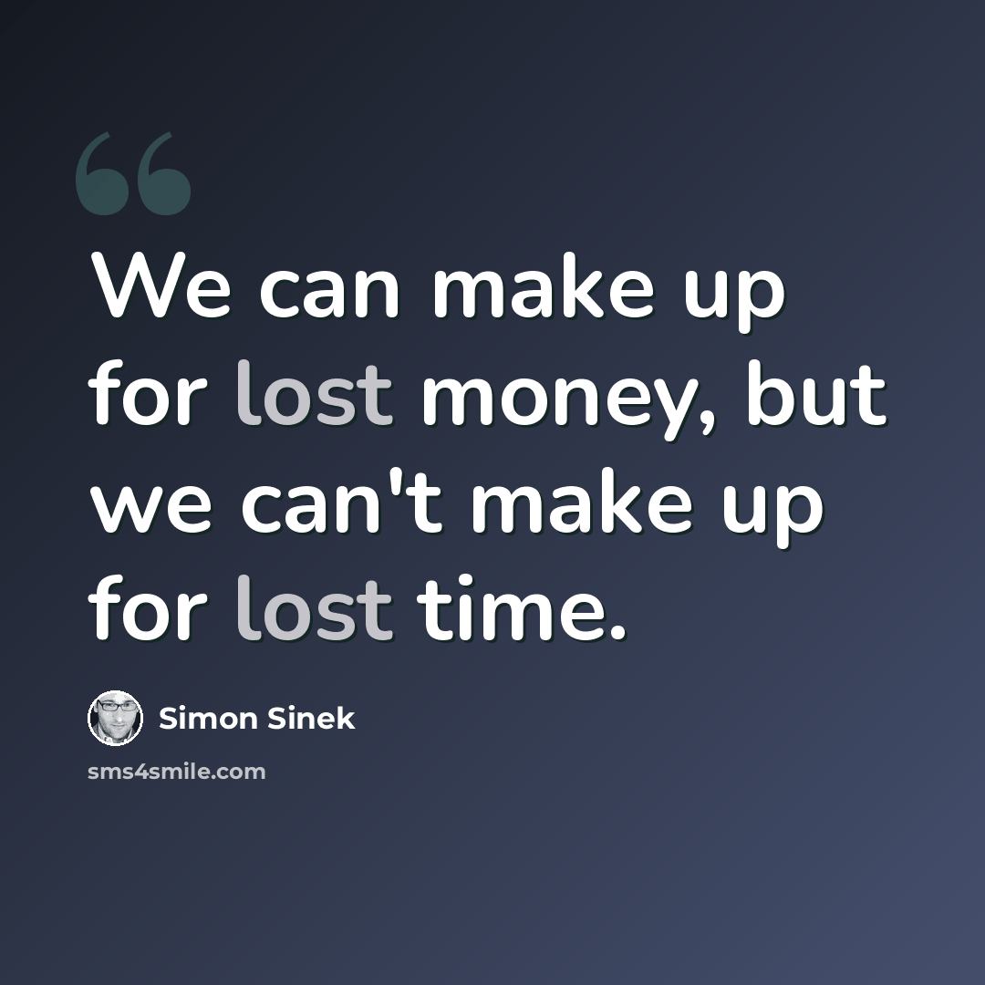 “We can make up for lost money, but we can't make up for lost time.” quote by Simon Sinek