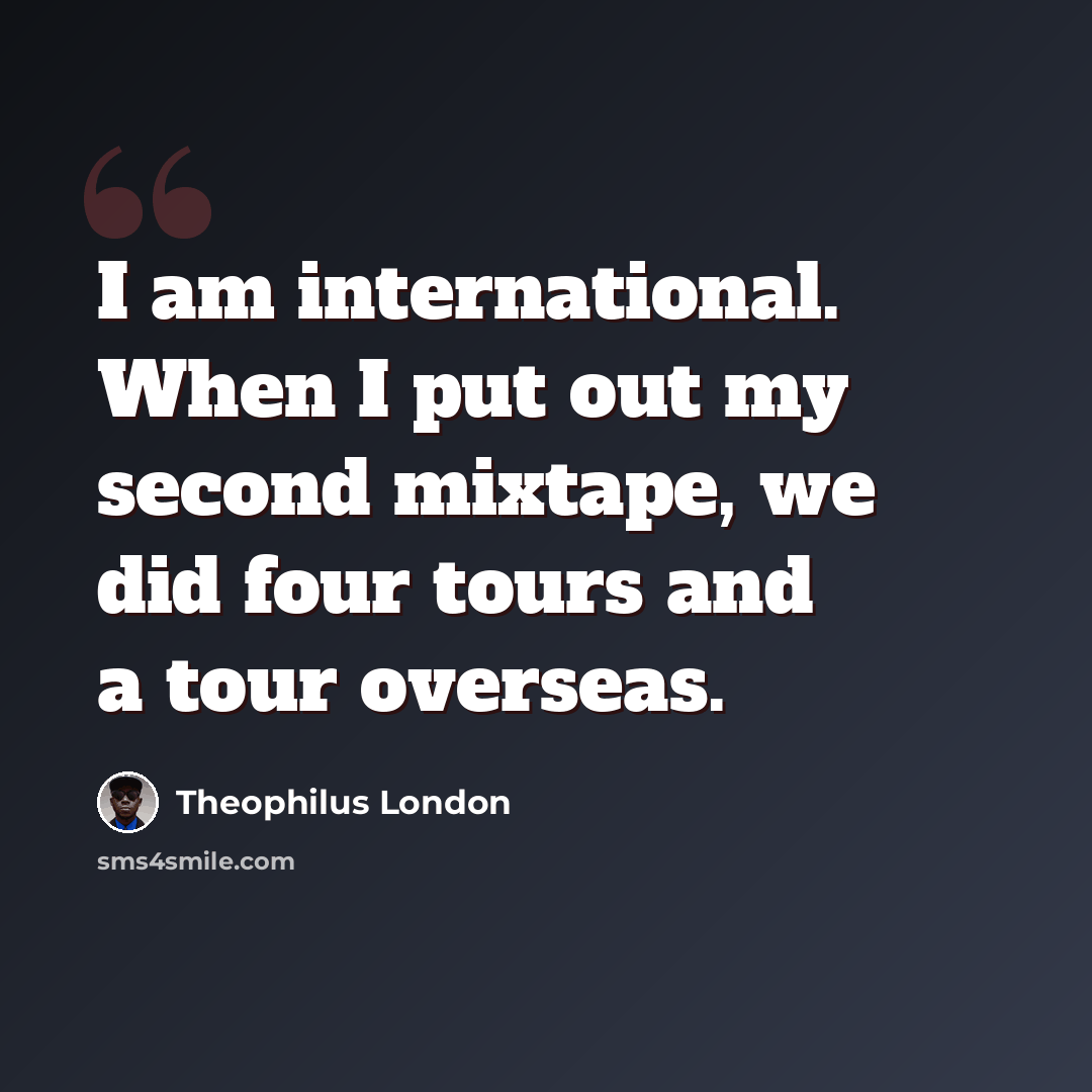 “I am international. When I put out my second mixtape, we did four tours and a tour overseas.” quote by Theophilus London