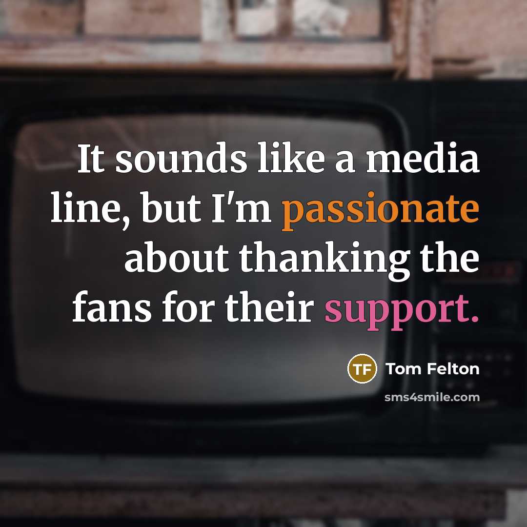 “It sounds like a media line, but I'm passionate about thanking the fans for their support.” quote by Tom Felton