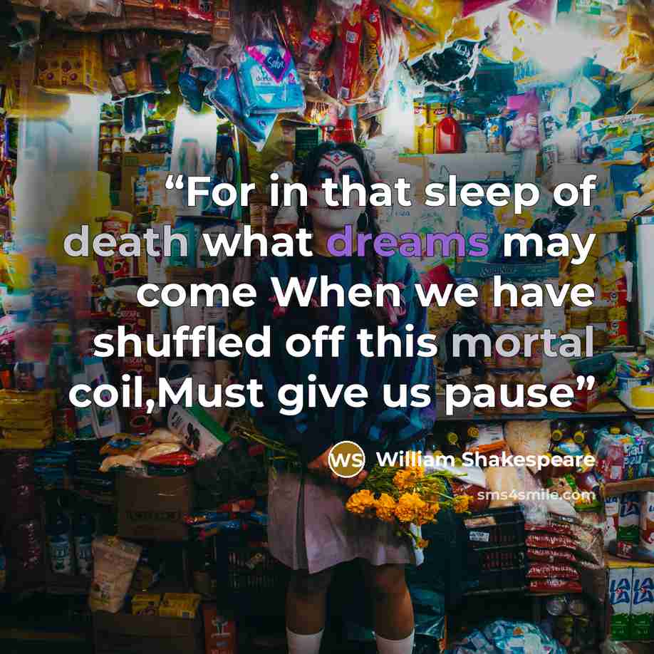 “For in that sleep of death what dreams may come When we have shuffled off this mortal coil,Must give us pause” quote by William Shakespeare
