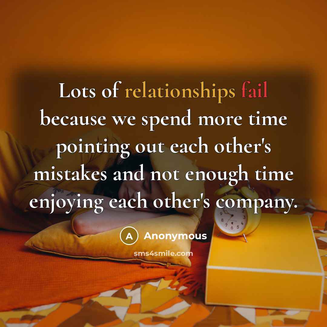 “Lots of relationships fail because we spend more time pointing out each other's mistakes and not enough time enjoying each other's company.” quote by Anonymous