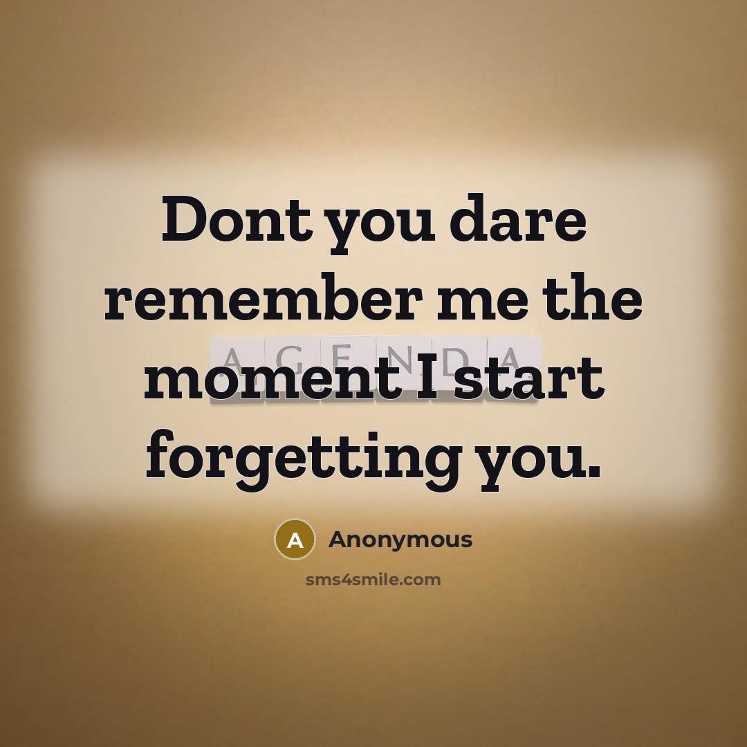 “Dont you dare remember me the moment I start forgetting you.” quote by Anonymous