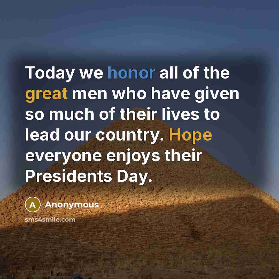 “Today we honor all of the great men who have given so much of their lives to lead our country. Hope everyone enjoys their Presidents Day.” quote by Anonymous
