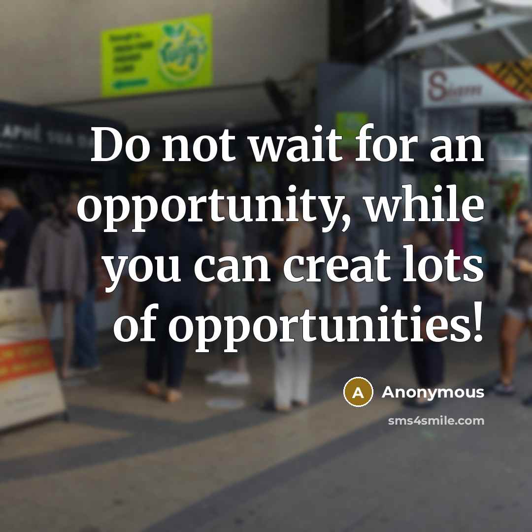 “Do not wait for an opportunity, while you can creat lots of opportunities!” quote by Anonymous