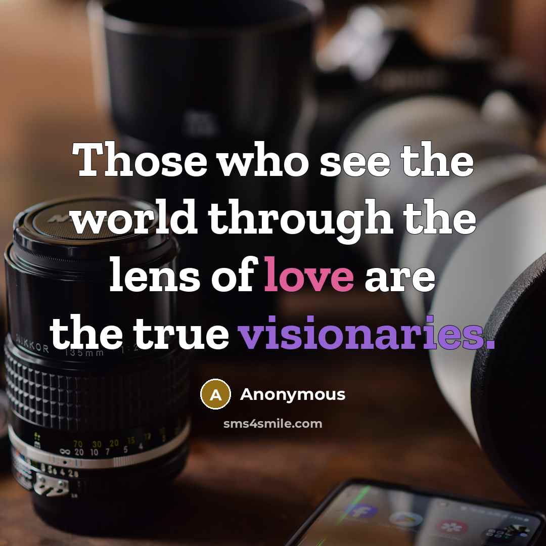 “Those who see the world through the lens of love are the true visionaries.” quote by Anonymous