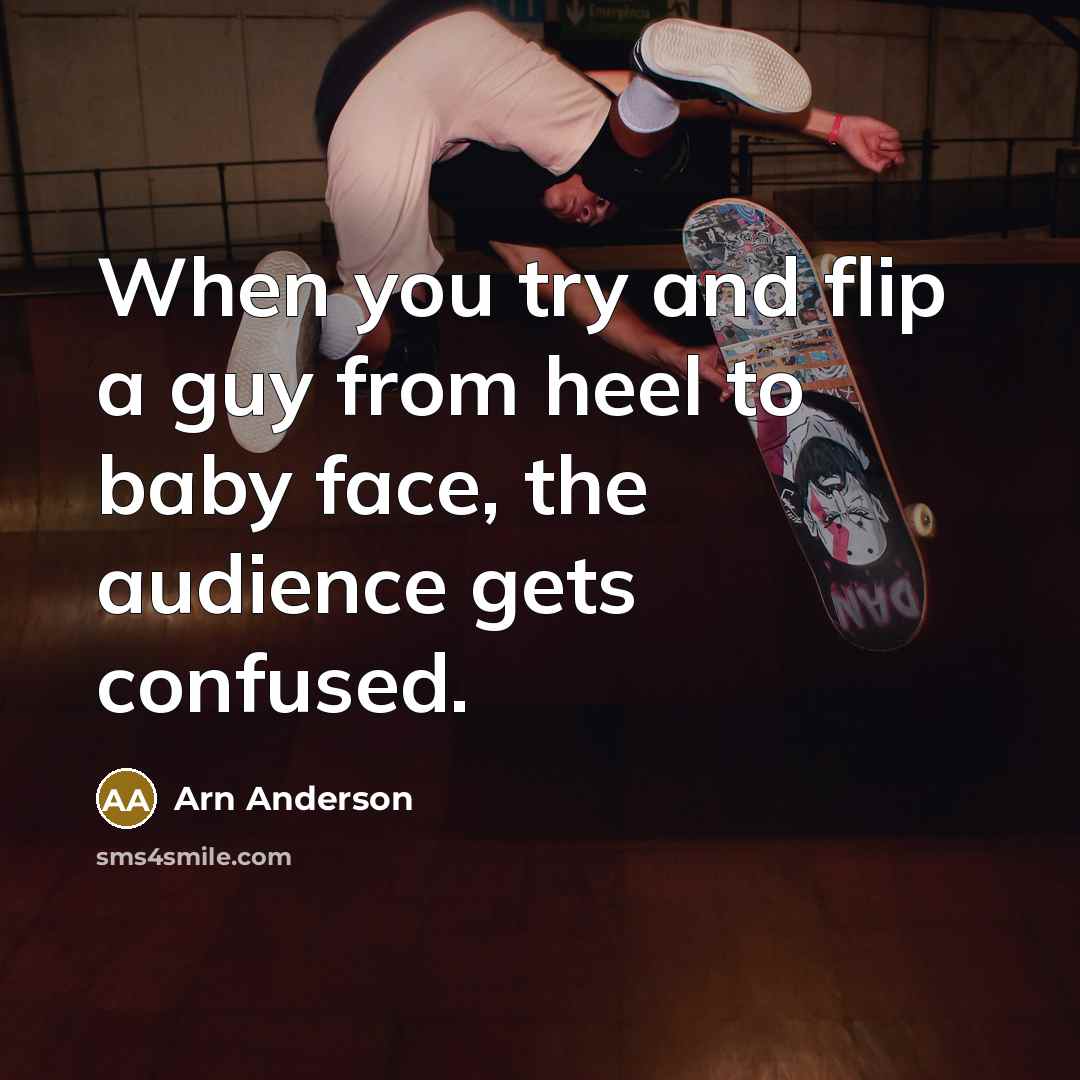 “When you try and flip a guy from heel to baby face, the audience gets confused.” quote by Arn Anderson