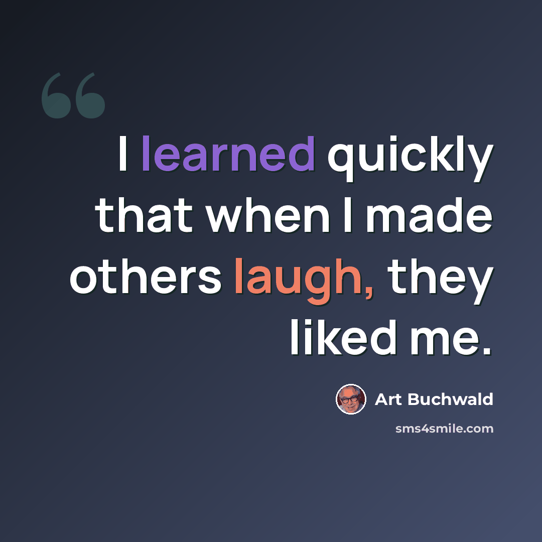 “I learned quickly that when I made others laugh, they liked me.” quote by Art Buchwald