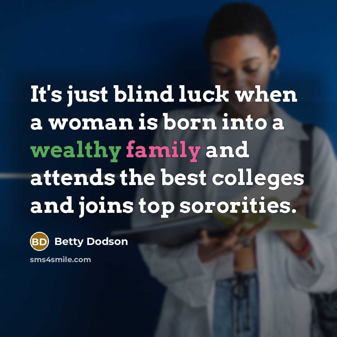 “It's just blind luck when a woman is born into a wealthy family and attends the best colleges and joins top sororities.” quote by Betty Dodson