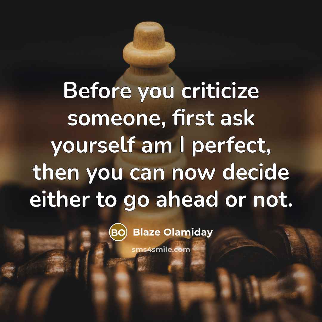 “Before you criticize someone, first ask yourself am I perfect, then you can now decide either to go ahead or not.” quote by Blaze Olamiday