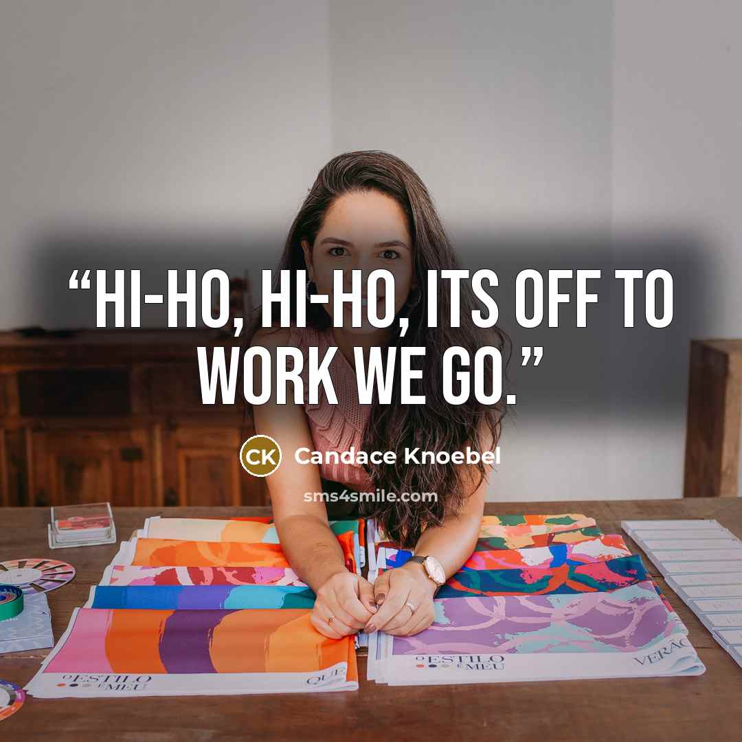 “Hi-ho, hi-ho, its off to work we go.” quote by Candace Knoebel