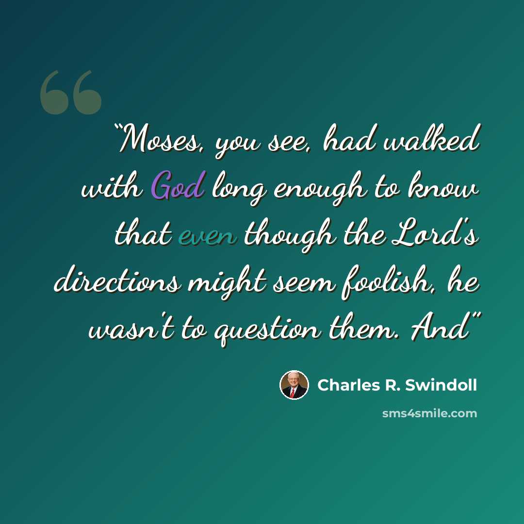 “Moses, you see, had walked with God long enough to know that even though the Lord's directions might seem foolish, he wasn't to question them. And” quote by Charles R. Swindoll