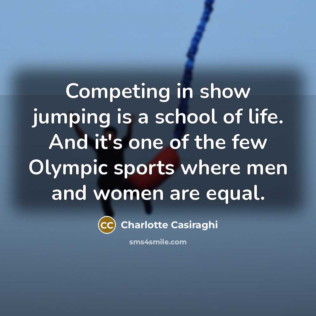 “Competing in show jumping is a school of life. And it's one of the few Olympic sports where men and women are equal.” quote by Charlotte Casiraghi
