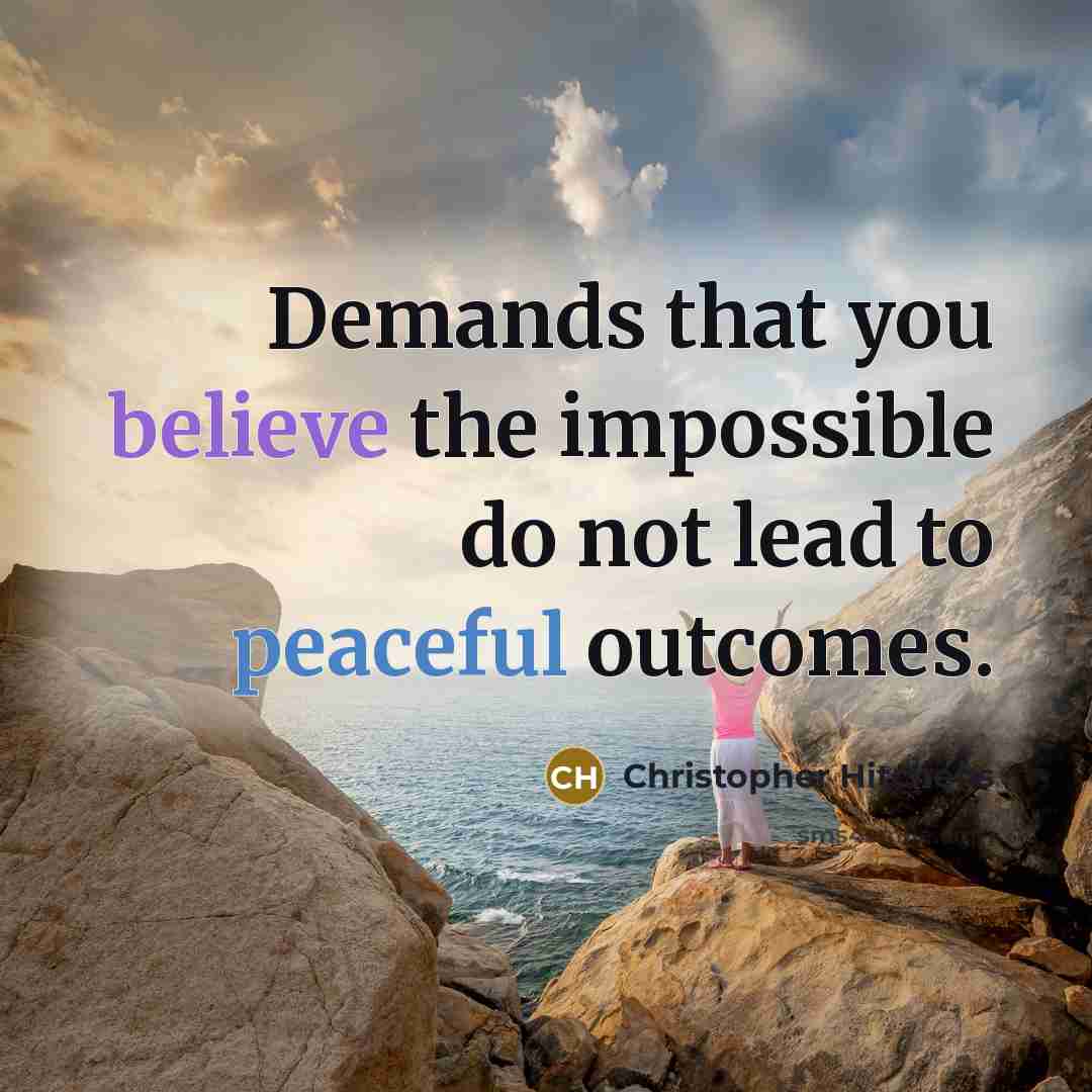 “Demands that you believe the impossible do not lead to peaceful outcomes.” quote by Christopher Hitchens