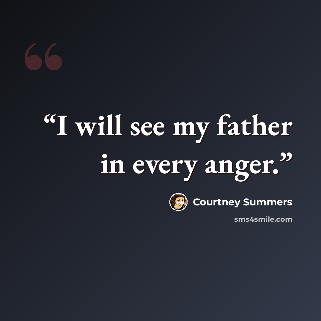 “I will see my father in every anger.” quote by Courtney Summers