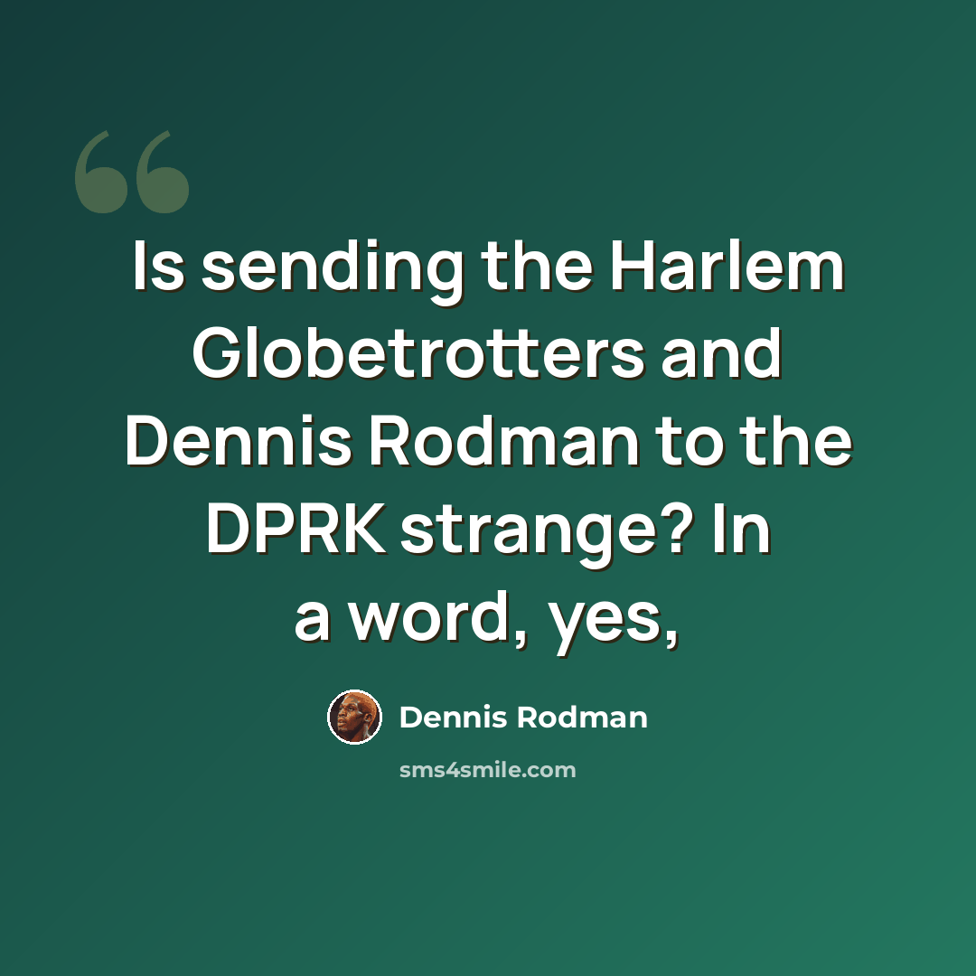 “Is sending the Harlem Globetrotters and Dennis Rodman to the DPRK strange? In a word, yes,” quote by Dennis Rodman