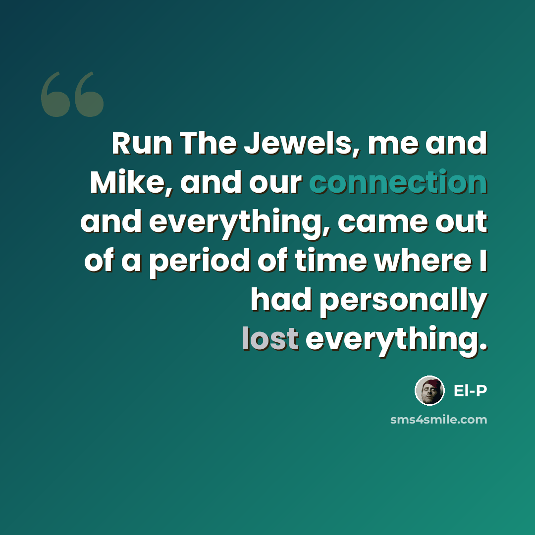 “Run The Jewels, me and Mike, and our connection and everything, came out of a period of time where I had personally lost everything.” quote by El-P