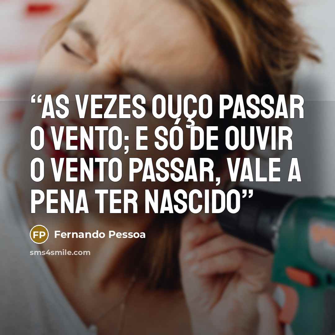 “As vezes ouço passar o vento; e só de ouvir o vento passar, vale a pena ter nascido” quote by Fernando Pessoa