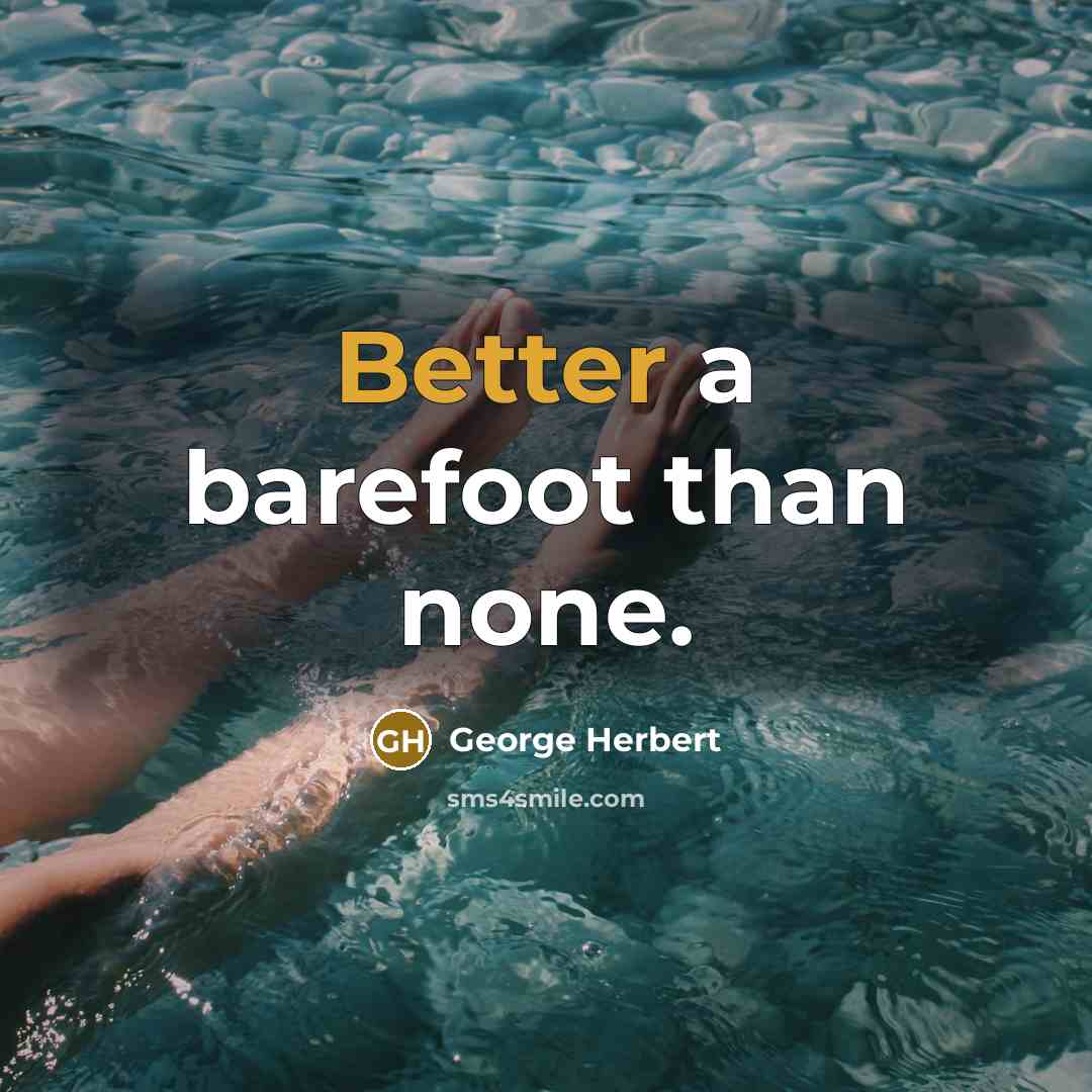 “Better a barefoot than none.” quote by George Herbert