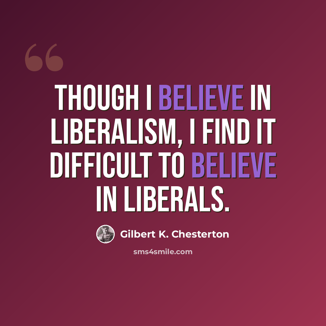 “Though I believe in liberalism, I find it difficult to believe in liberals.” quote by Gilbert K. Chesterton