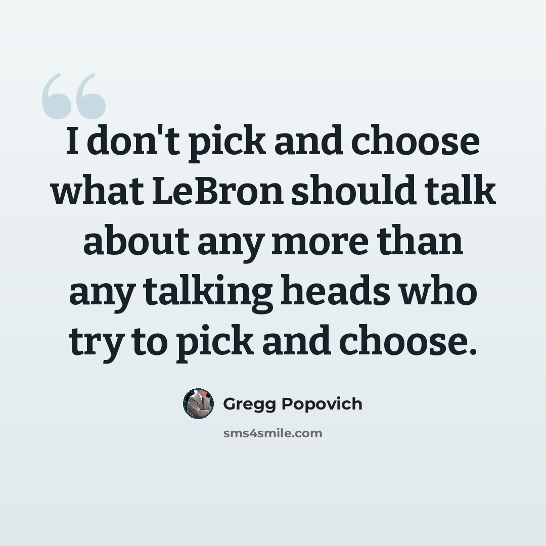 “I don't pick and choose what LeBron should talk about any more than any talking heads who try to pick and choose.” quote by Gregg Popovich