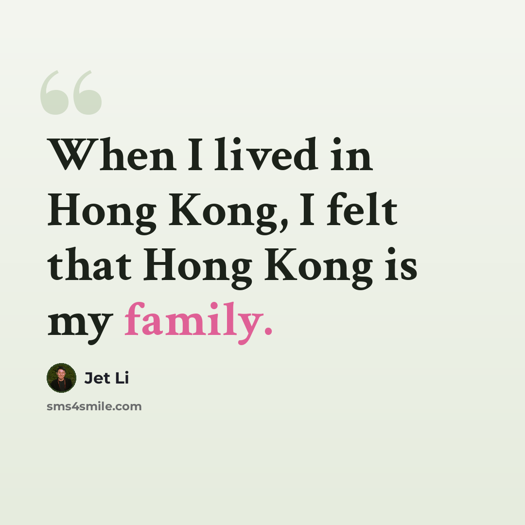 “When I lived in Hong Kong, I felt that Hong Kong is my family.” quote by Jet Li