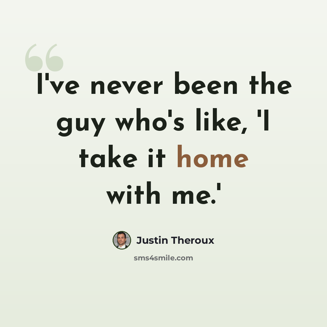 “I've never been the guy who's like, 'I take it home with me.'” quote by Justin Theroux
