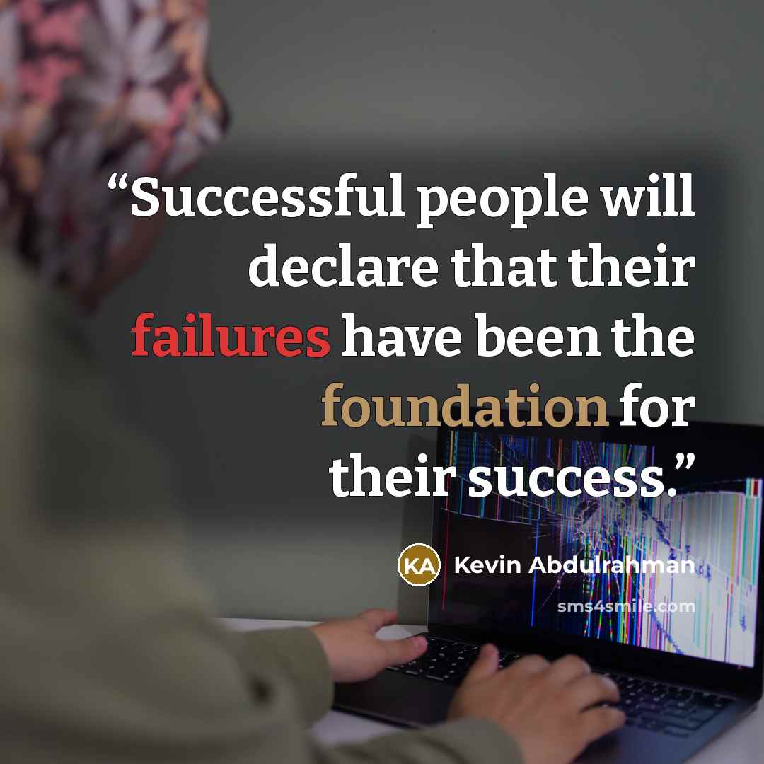 “Successful people will declare that their failures have been the foundation for their success.” quote by Kevin Abdulrahman