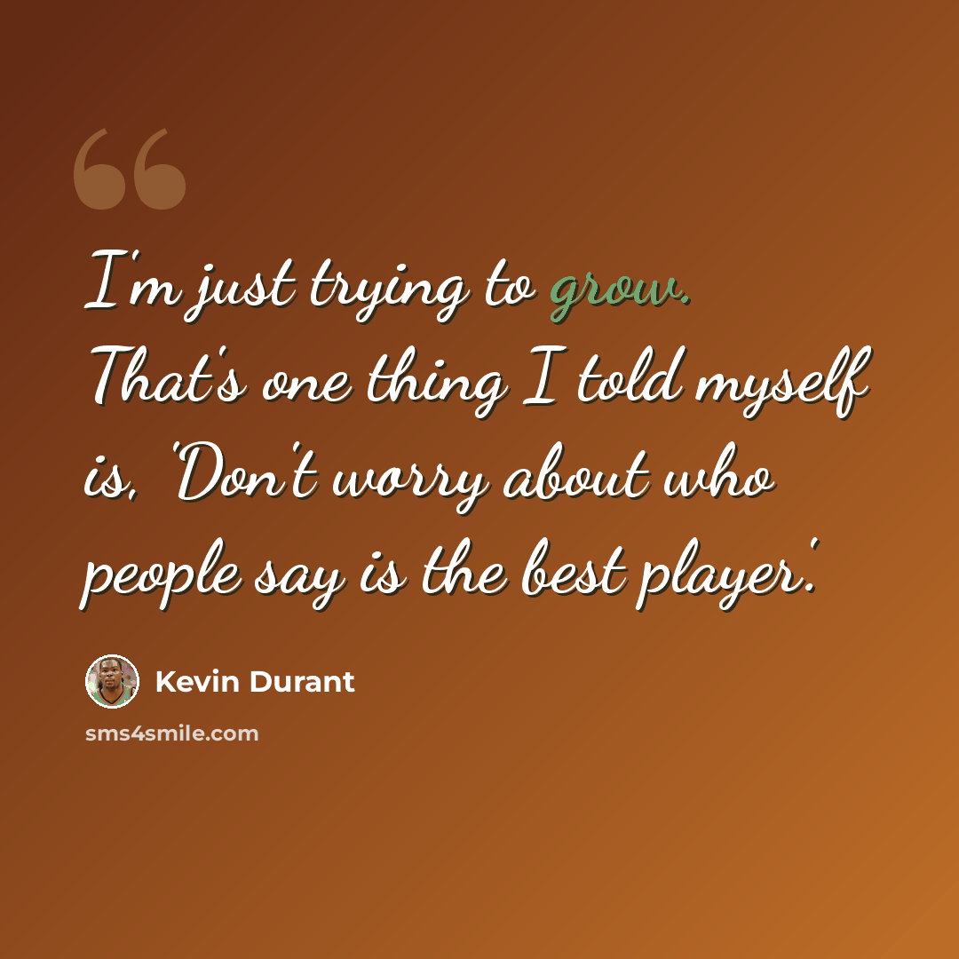 “I'm just trying to grow. That's one thing I told myself is, 'Don't worry about who people say is the best player'.” quote by Kevin Durant
