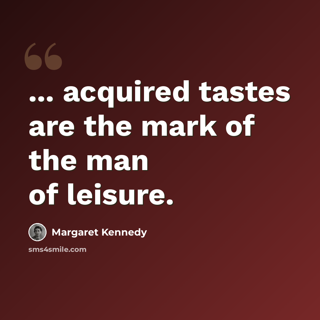 “... acquired tastes are the mark of the man of leisure.” quote by Margaret Kennedy