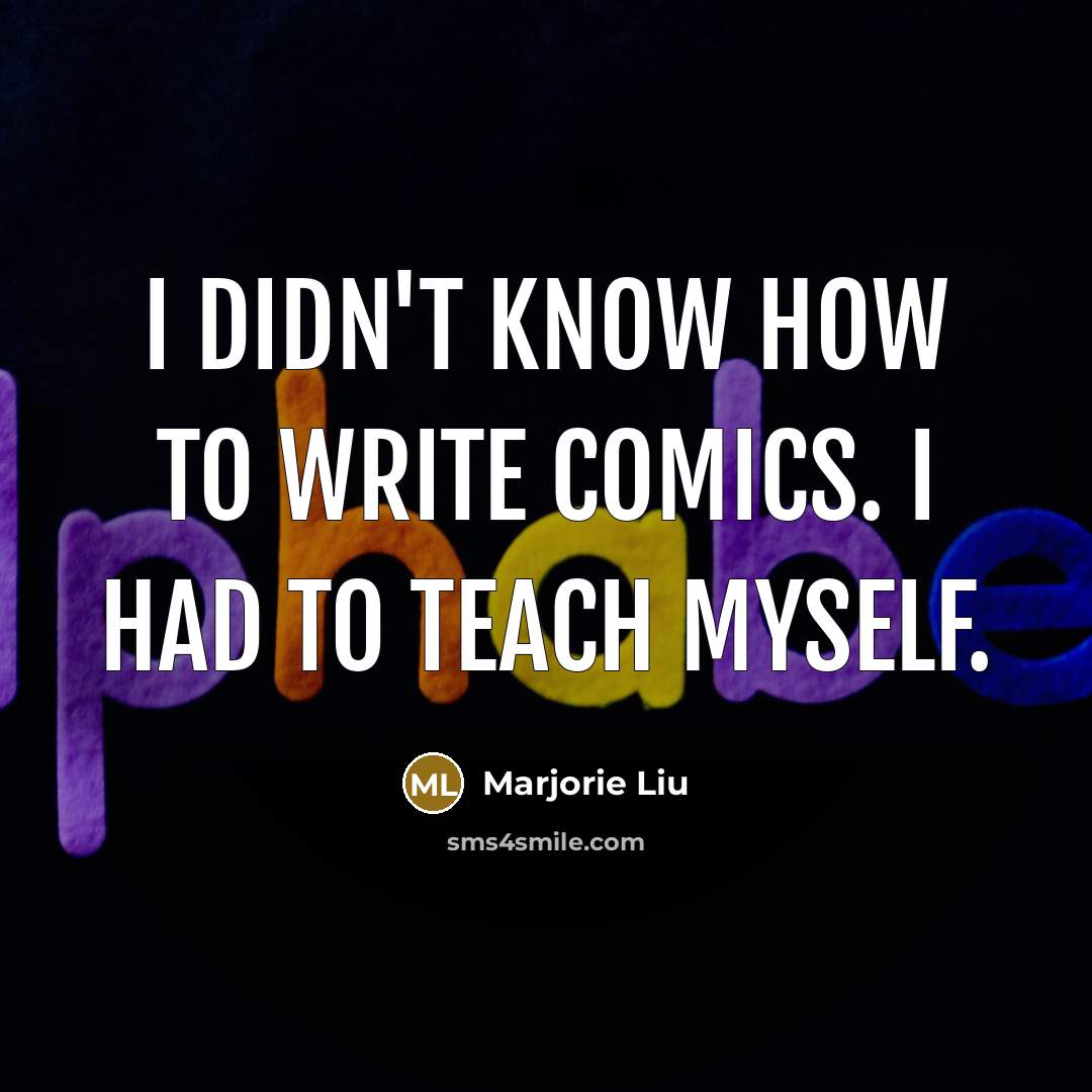 “I didn't know how to write comics. I had to teach myself.” quote by Marjorie Liu