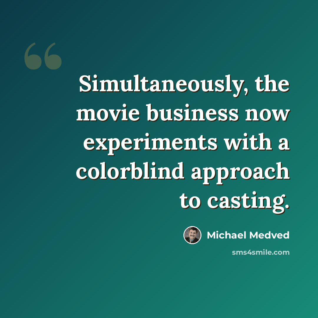 “Simultaneously, the movie business now experiments with a colorblind approach to casting.” quote by Michael Medved