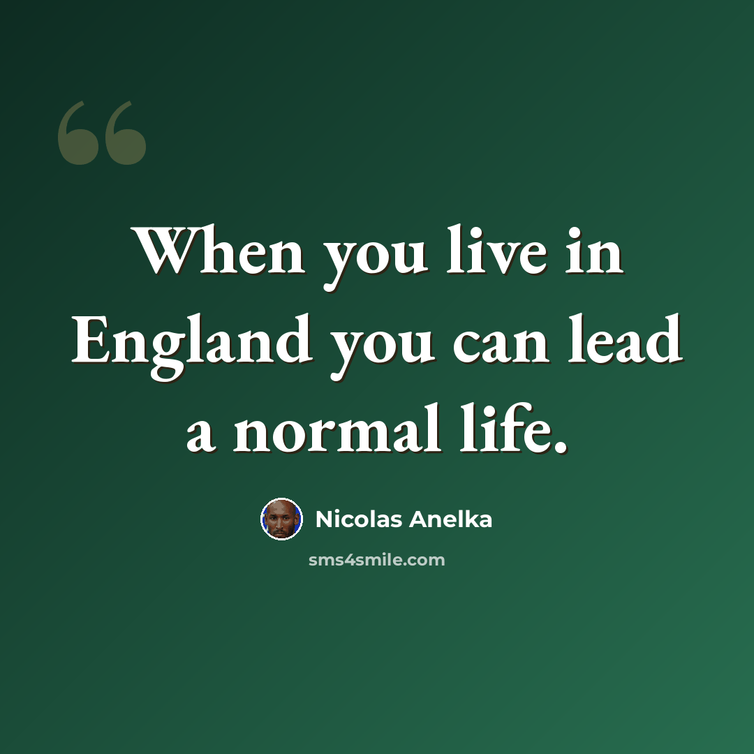 “When you live in England you can lead a normal life.” quote by Nicolas Anelka