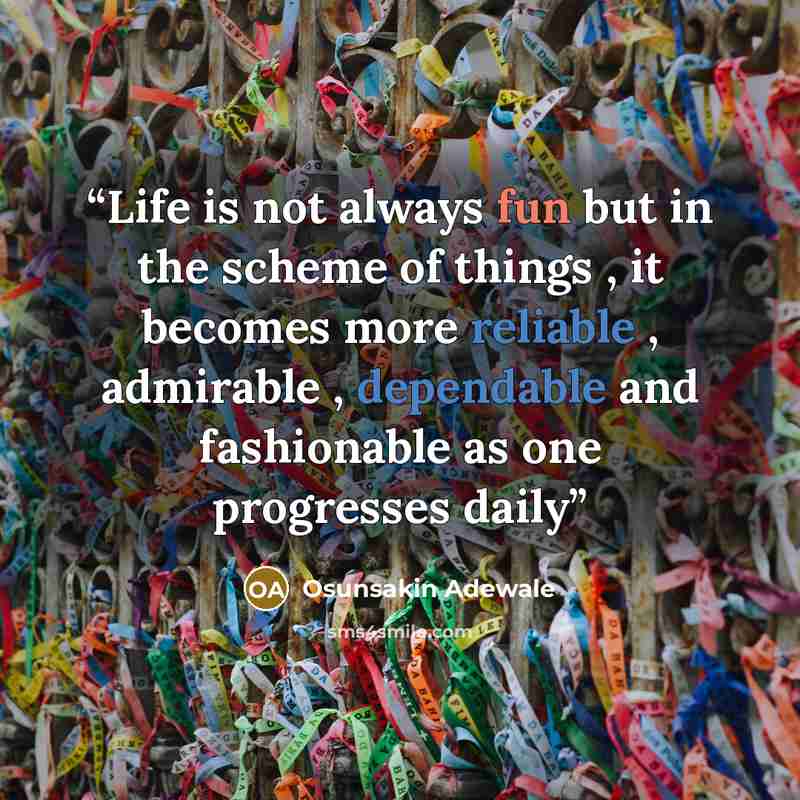 “Life is not always fun but in the scheme of things , it becomes more reliable , admirable , dependable and fashionable as one progresses daily” quote by Osunsakin Adewale