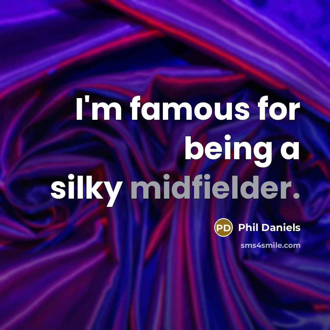 “I'm famous for being a silky midfielder.” quote by Phil Daniels