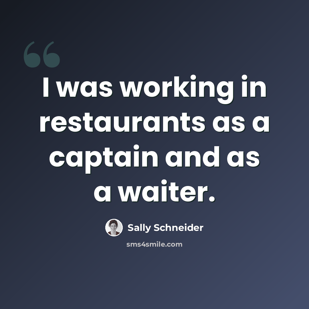 “I was working in restaurants as a captain and as a waiter.” quote by Sally Schneider