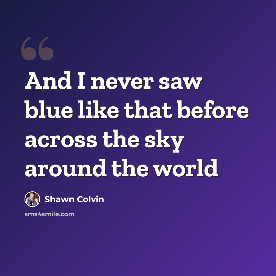 “And I never saw blue like that before across the sky around the world” quote by Shawn Colvin