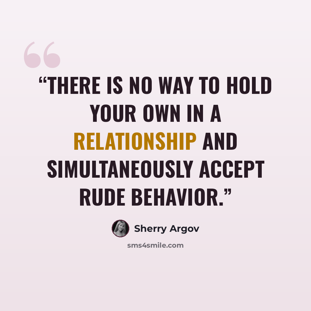 “There is no way to hold your own in a relationship and simultaneously accept rude behavior.” quote by Sherry Argov
