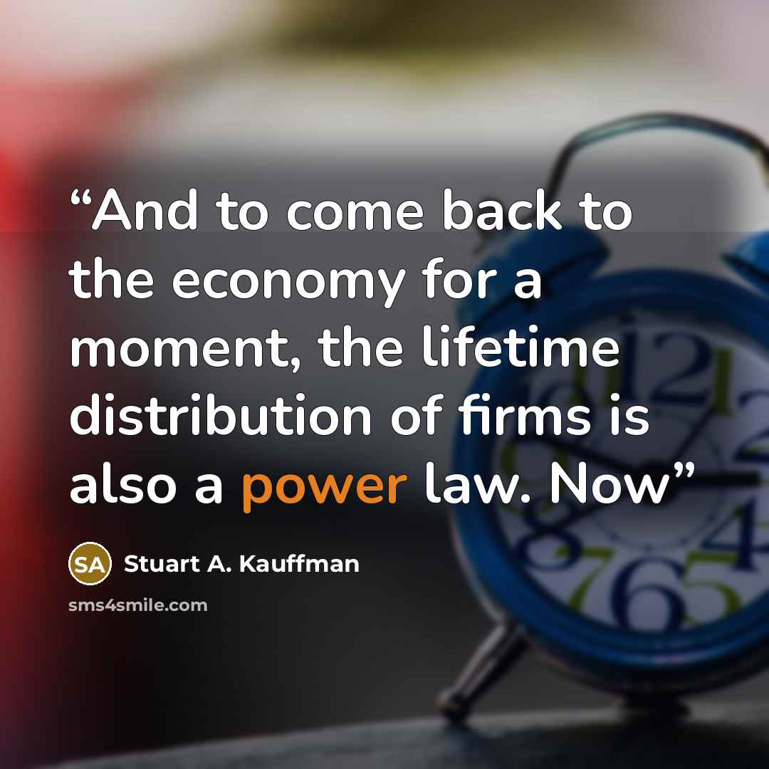 “And to come back to the economy for a moment, the lifetime distribution of firms is also a power law. Now” quote by Stuart A. Kauffman