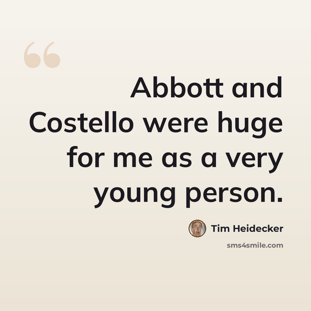 “Abbott and Costello were huge for me as a very young person.” quote by Tim Heidecker