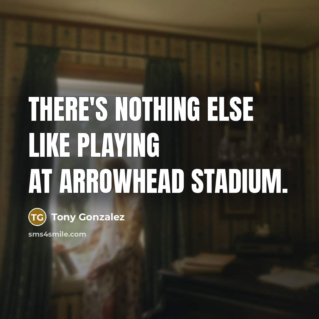 “There's nothing else like playing at Arrowhead Stadium.” quote by Tony Gonzalez