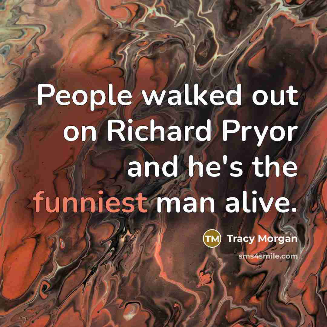 “People walked out on Richard Pryor and he's the funniest man alive.” quote by Tracy Morgan
