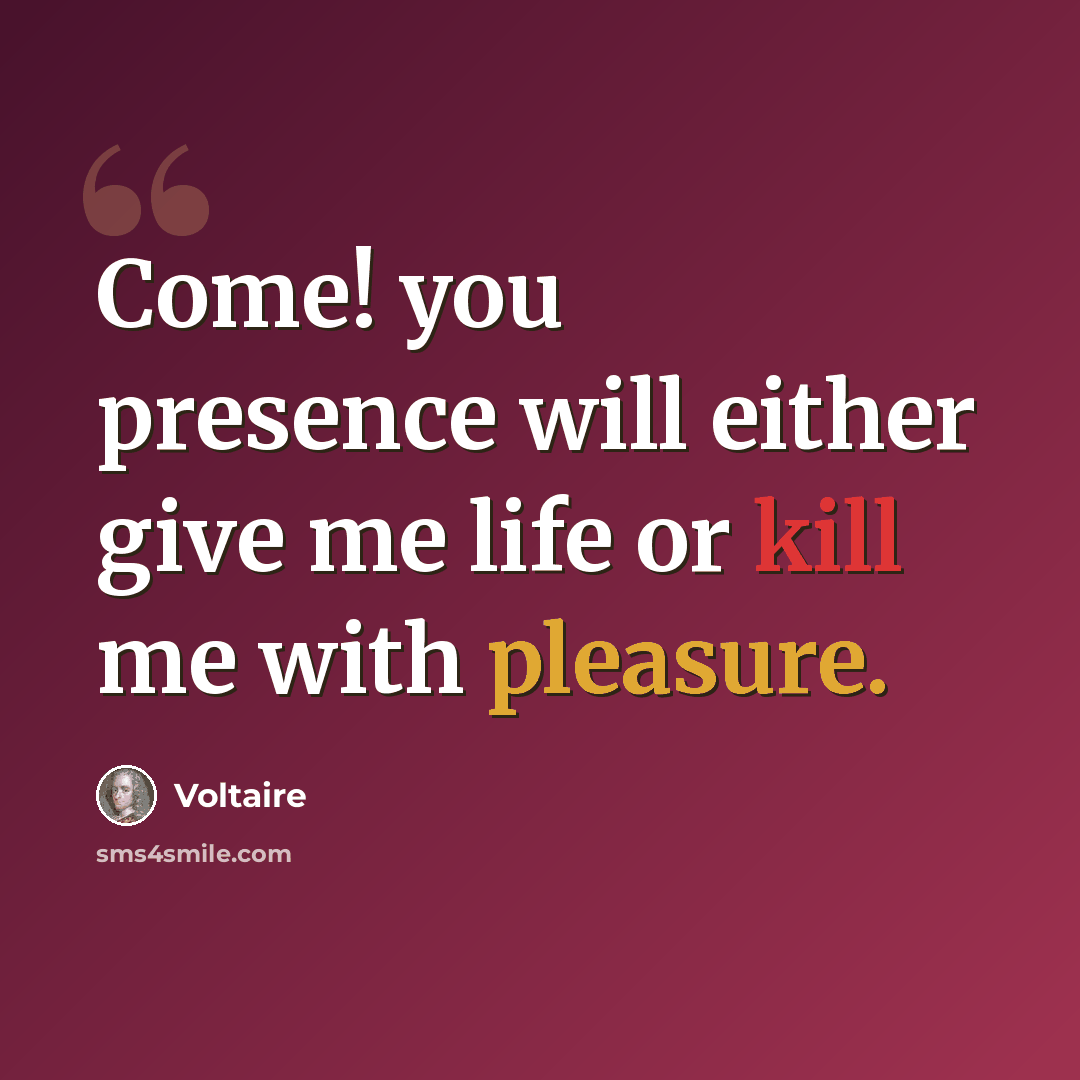 “Come! you presence will either give me life or kill me with pleasure.” quote by Voltaire