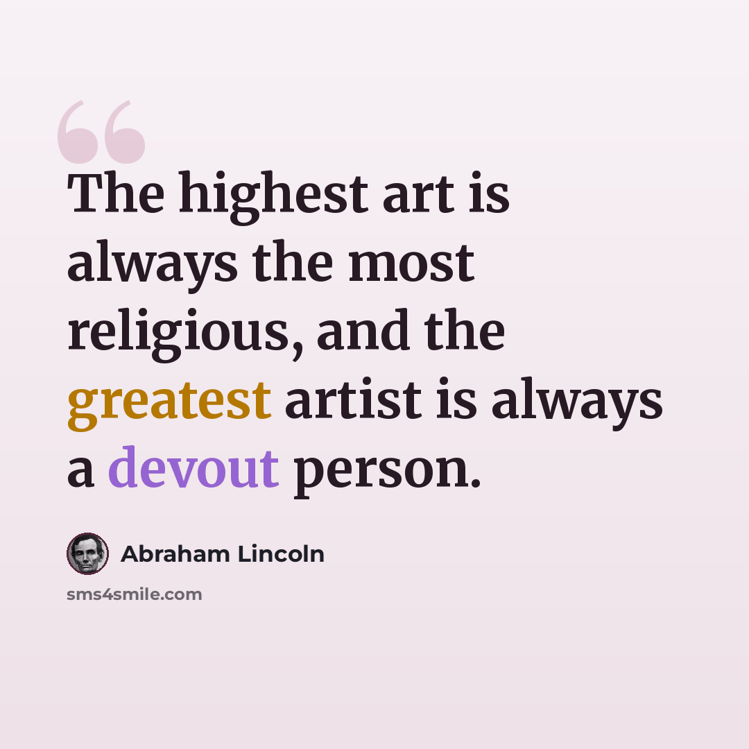 “The highest art is always the most religious, and the greatest artist is always a devout person.” quote by Abraham Lincoln
