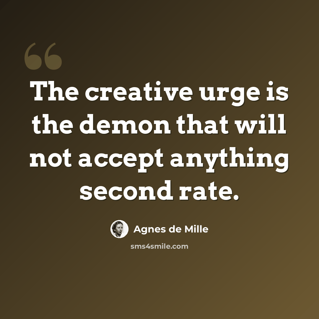 “The creative urge is the demon that will not accept anything second rate.” quote by Agnes de Mille